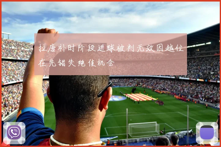 拉唐补时阶段进球被判无效因越位在先错失绝佳机会