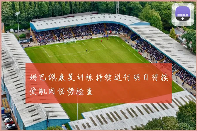 姆巴佩康复训练持续进行明日将接受肌肉伤势检查
