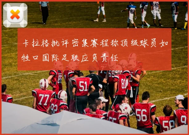 卡拉格批评密集赛程称顶级球员如牲口国际足联应负责任