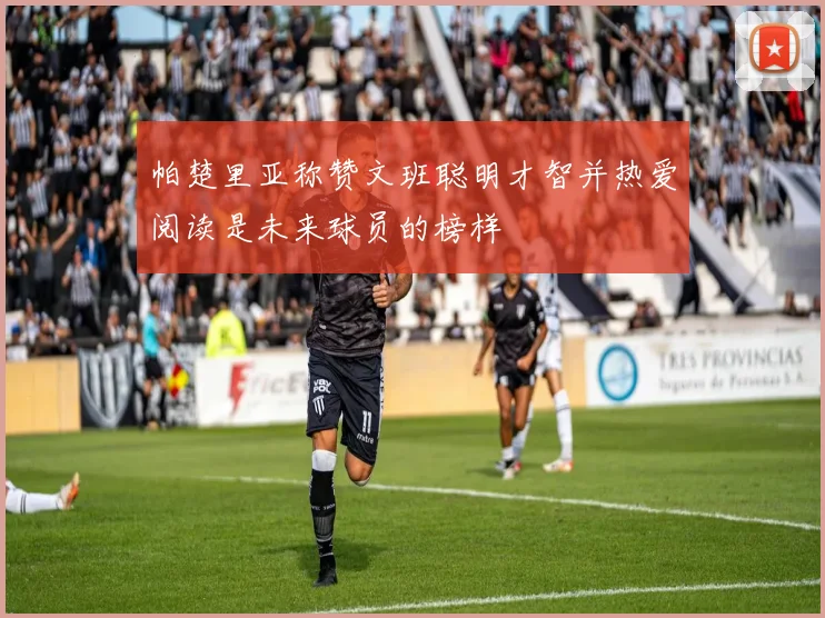 帕楚里亚称赞文班聪明才智并热爱阅读是未来球员的榜样
